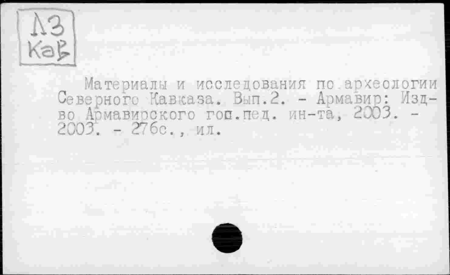 ﻿Материалы и исследования по археологии Северного Кавказа. Вып.2. - Армавир: Изд-во Армавирского гоп.пед. ин-та, 2003. -2003. - 27бс., ил.